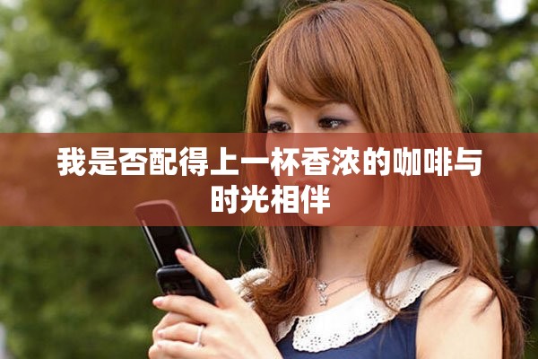 我是否配得上一杯香浓的咖啡与时光相伴
