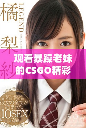 观看暴躁老妹的CSGO精彩游戏瞬间视频合集