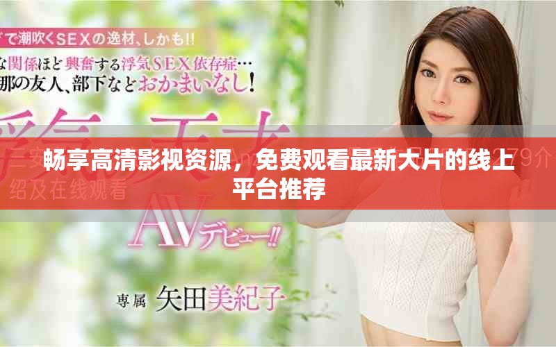 畅享高清影视资源，免费观看最新大片的线上平台推荐