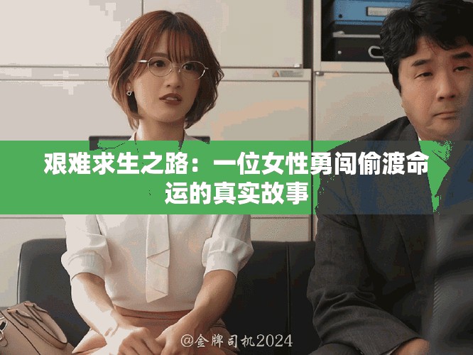 艰难求生之路：一位女性勇闯偷渡命运的真实故事