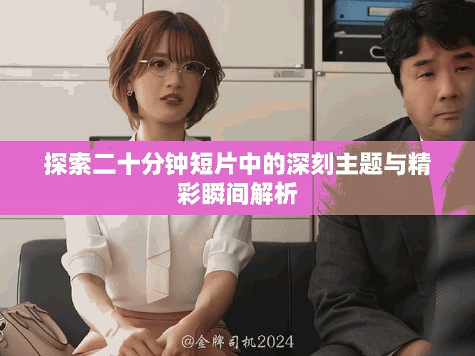 探索二十分钟短片中的深刻主题与精彩瞬间解析