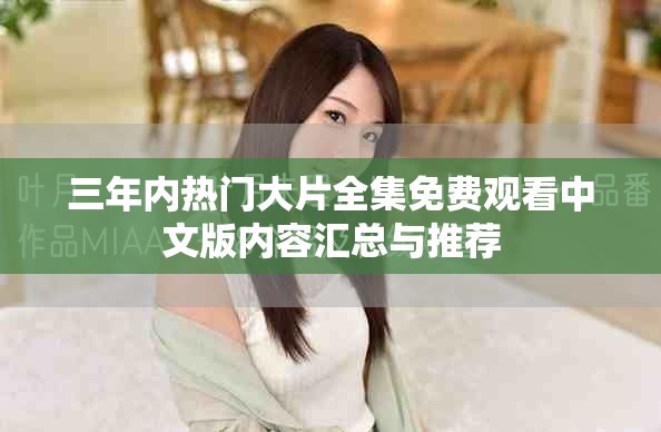 三年内热门大片全集免费观看中文版内容汇总与推荐