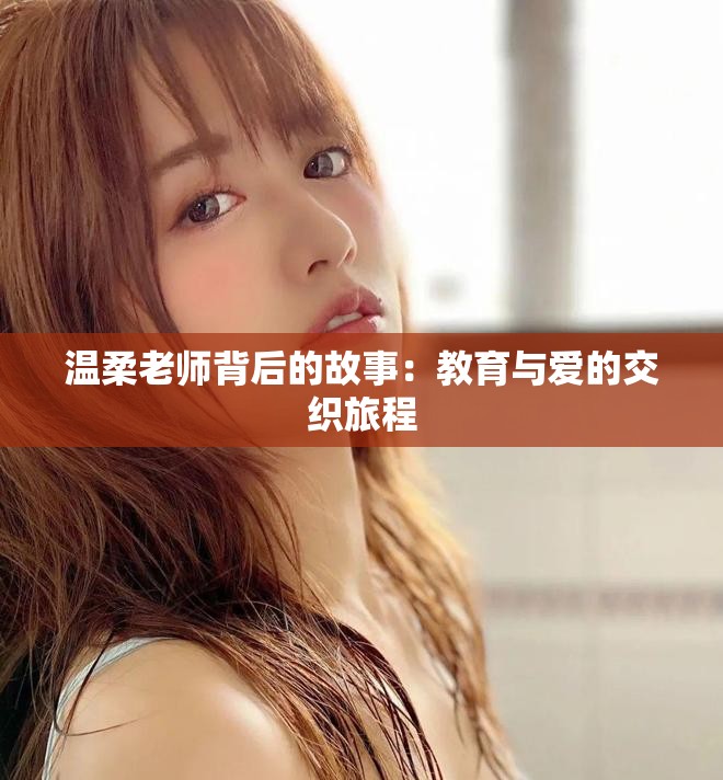 温柔老师背后的故事：教育与爱的交织旅程