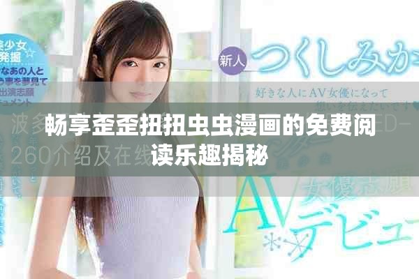 畅享歪歪扭扭虫虫漫画的免费阅读乐趣揭秘