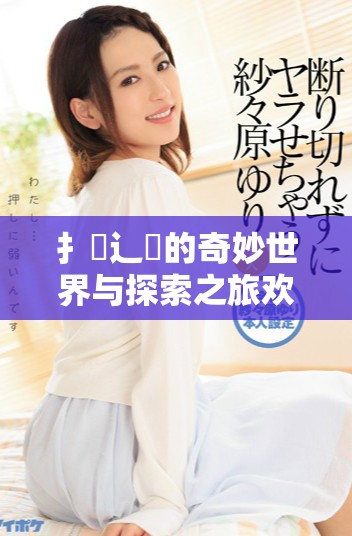 扌喿辶畐的奇妙世界与探索之旅欢迎你的加入