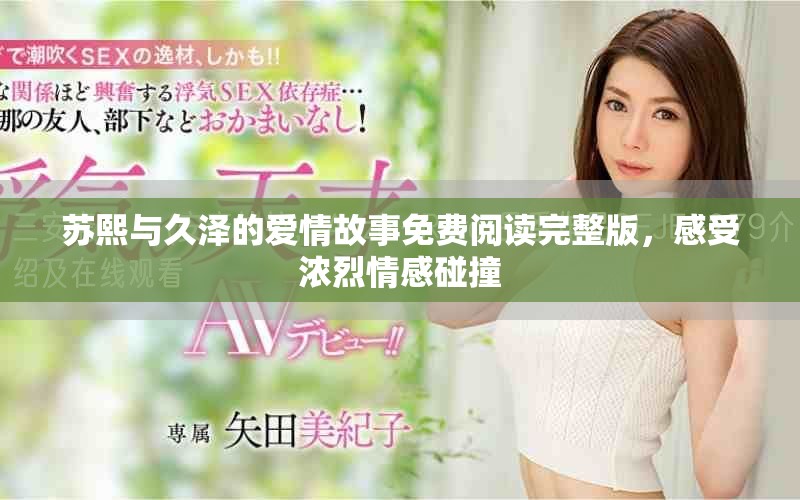 苏熙与久泽的爱情故事免费阅读完整版，感受浓烈情感碰撞