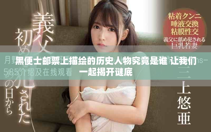 黑便士邮票上描绘的历史人物究竟是谁 让我们一起揭开谜底
