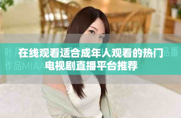 在线观看适合成年人观看的热门电视剧直播平台推荐