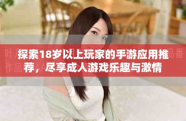 探索18岁以上玩家的手游应用推荐，尽享成人游戏乐趣与激情