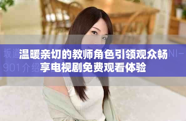 温暖亲切的教师角色引领观众畅享电视剧免费观看体验