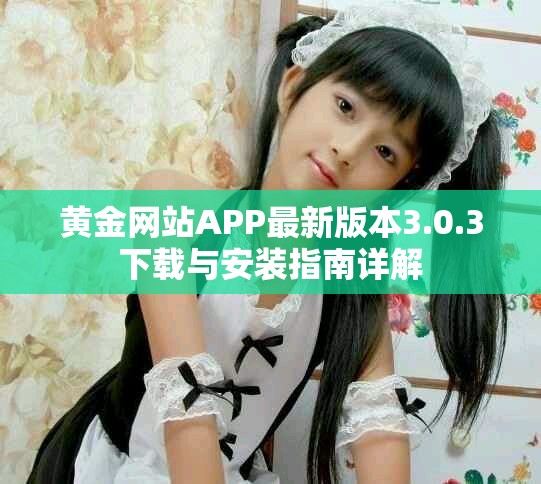 黄金网站APP最新版本3.0.3下载与安装指南详解