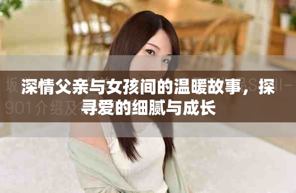 深情父亲与女孩间的温暖故事，探寻爱的细腻与成长