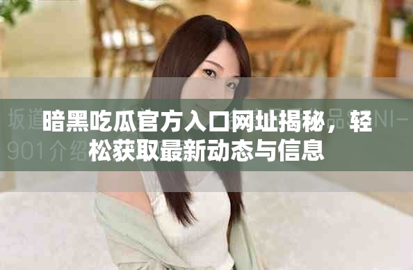 暗黑吃瓜官方入口网址揭秘，轻松获取最新动态与信息