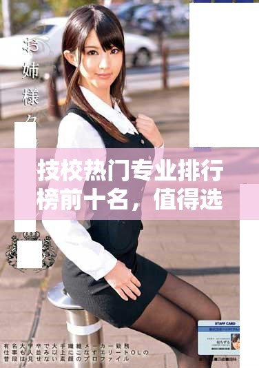 技校热门专业排行榜前十名，值得选择的职业方向推荐