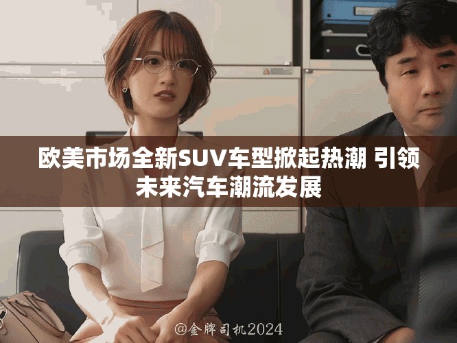 欧美市场全新SUV车型掀起热潮 引领未来汽车潮流发展