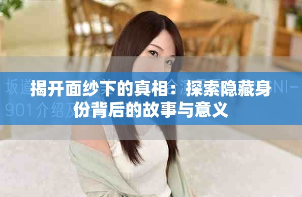 揭开面纱下的真相：探索隐藏身份背后的故事与意义
