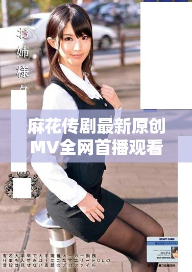 麻花传剧最新原创MV全网首播观看攻略与解读