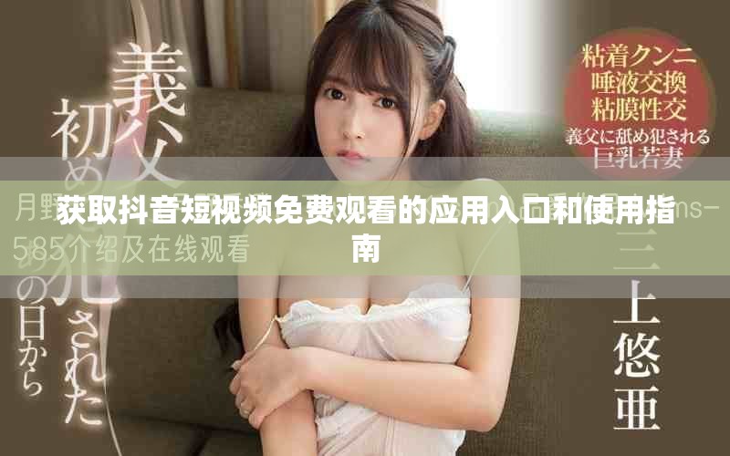 获取抖音短视频免费观看的应用入口和使用指南