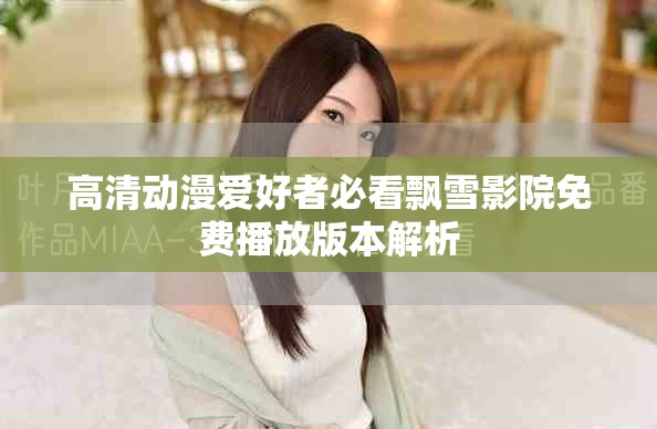 高清动漫爱好者必看飘雪影院免费播放版本解析