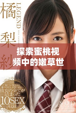探索蜜桃视频中的嫩草世界，体验全新视听盛宴与无限创意乐趣