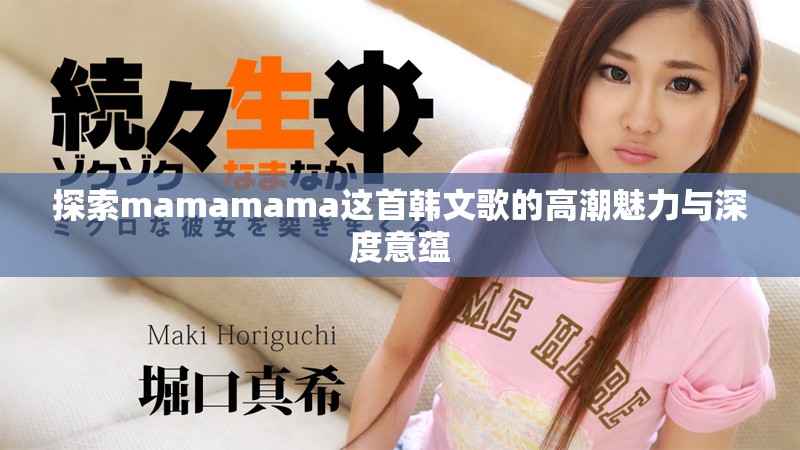探索mamamama这首韩文歌的高潮魅力与深度意蕴