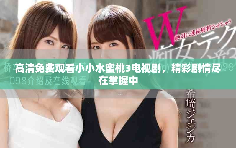 高清免费观看小小水蜜桃3电视剧，精彩剧情尽在掌握中