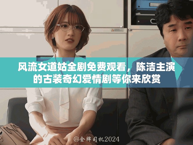 风流女道姑全剧免费观看，陈洁主演的古装奇幻爱情剧等你来欣赏