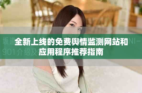全新上线的免费舆情监测网站和应用程序推荐指南