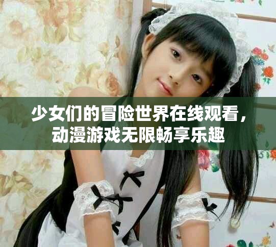 少女们的冒险世界在线观看，动漫游戏无限畅享乐趣