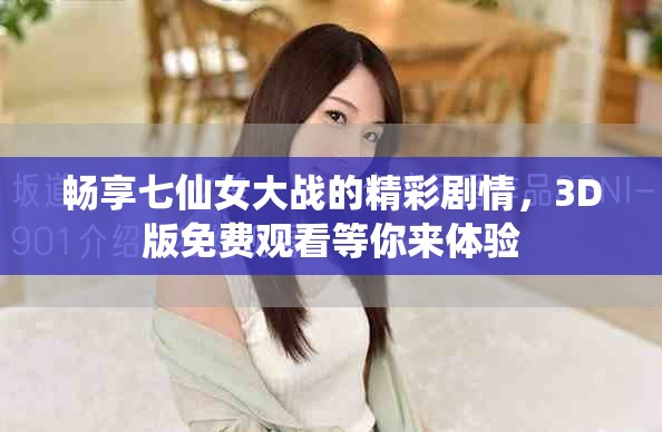 畅享七仙女大战的精彩剧情，3D版免费观看等你来体验