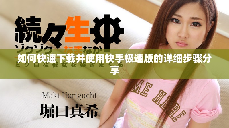 如何快速下载并使用快手极速版的详细步骤分享