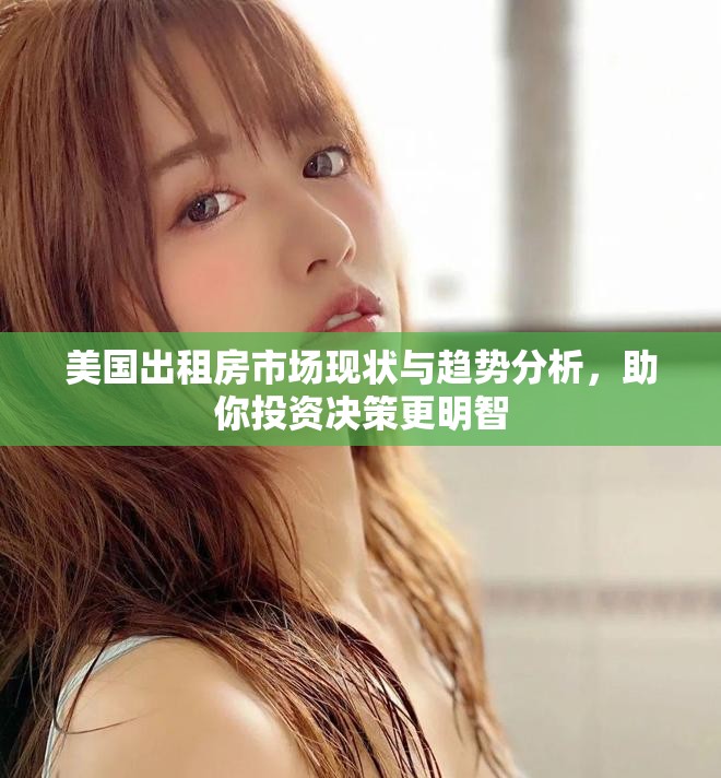 美国出租房市场现状与趋势分析，助你投资决策更明智