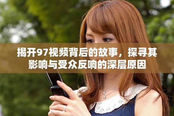 揭开97视频背后的故事，探寻其影响与受众反响的深层原因