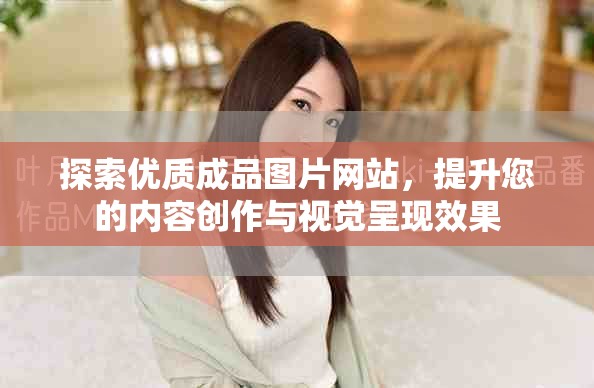 探索优质成品图片网站，提升您的内容创作与视觉呈现效果