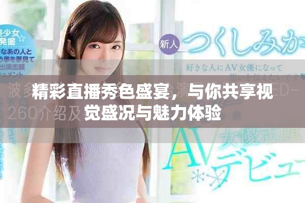 精彩直播秀色盛宴，与你共享视觉盛况与魅力体验