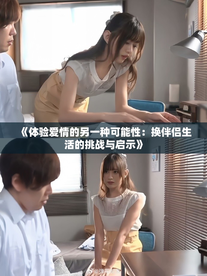 《体验爱情的另一种可能性：换伴侣生活的挑战与启示》