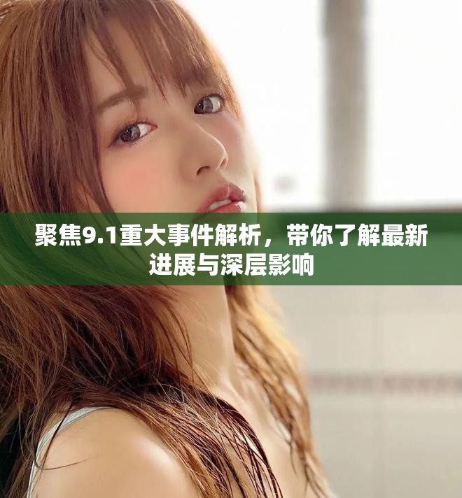 聚焦9.1重大事件解析，带你了解最新进展与深层影响
