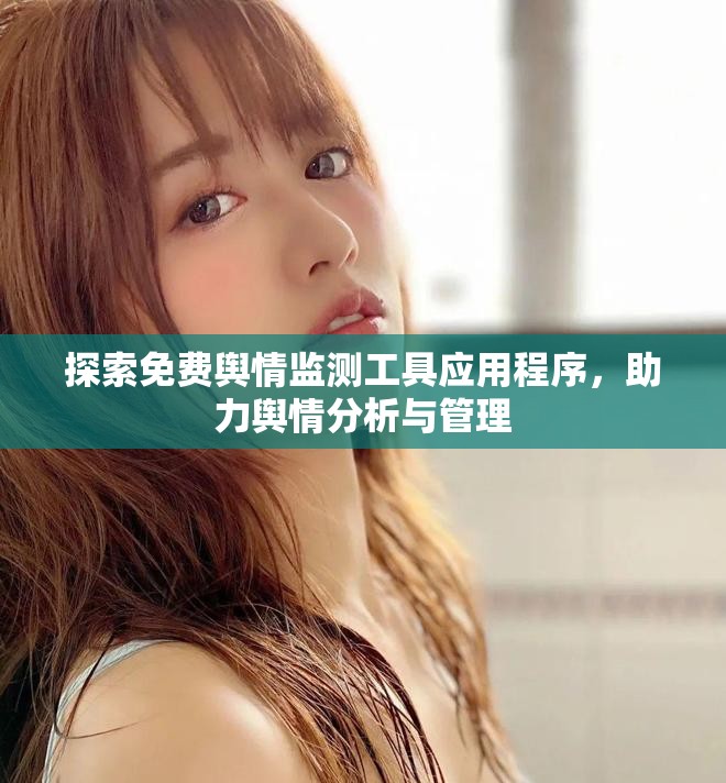 探索免费舆情监测工具应用程序，助力舆情分析与管理