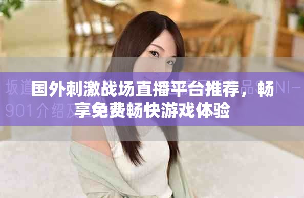 国外刺激战场直播平台推荐，畅享免费畅快游戏体验