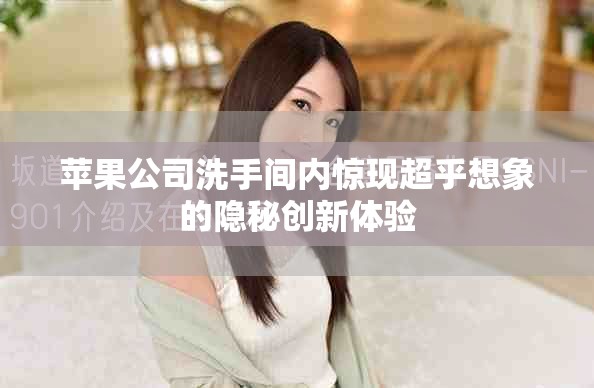 苹果公司洗手间内惊现超乎想象的隐秘创新体验
