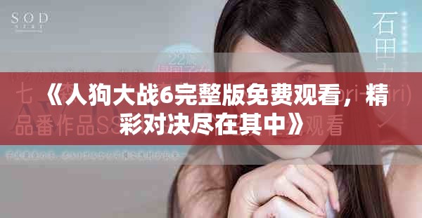 《人狗大战6完整版免费观看，精彩对决尽在其中》