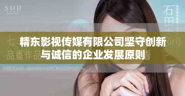 精东影视传媒有限公司坚守创新与诚信的企业发展原则