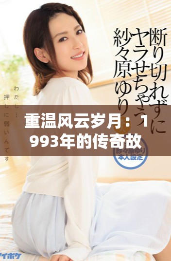 重温风云岁月：1993年的传奇故事与历史瞬间回顾