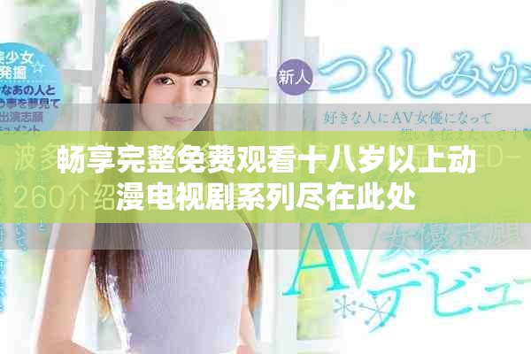 畅享完整免费观看十八岁以上动漫电视剧系列尽在此处