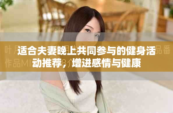 适合夫妻晚上共同参与的健身活动推荐，增进感情与健康