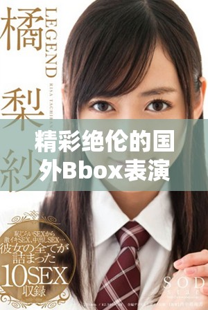 精彩绝伦的国外Bbox表演视频，展现音乐与节奏的完美融合