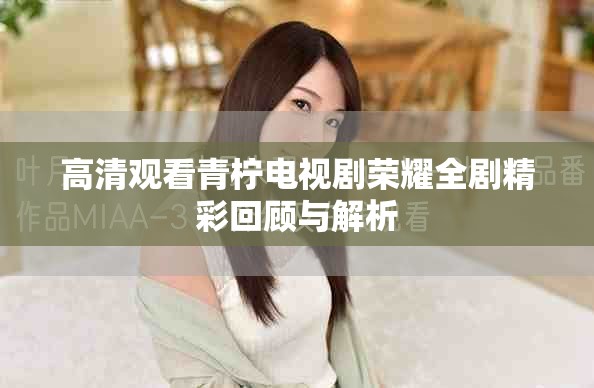 高清观看青柠电视剧荣耀全剧精彩回顾与解析