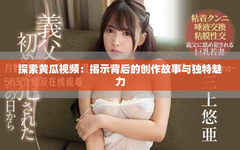 探索黄瓜视频：揭示背后的创作故事与独特魅力