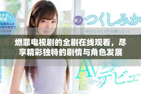 燃罪电视剧的全剧在线观看，尽享精彩独特的剧情与角色发展