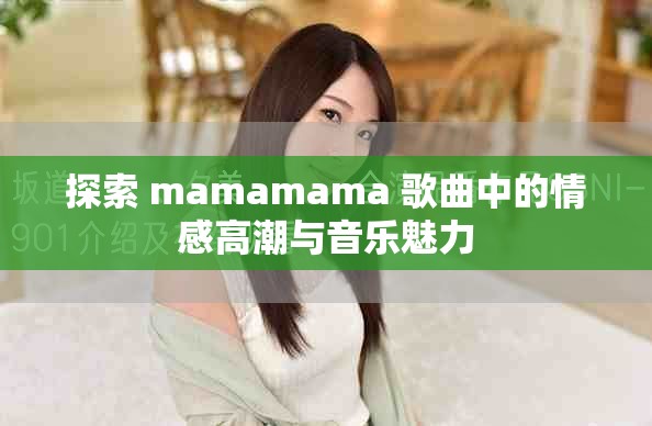 探索 mamamama 歌曲中的情感高潮与音乐魅力